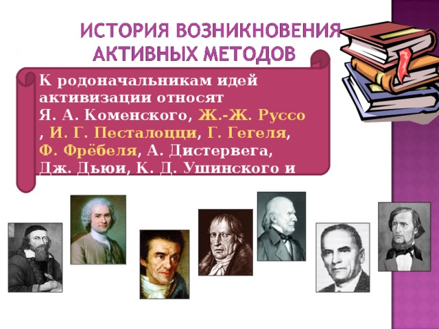 К родоначальникам идей активизации относят Я. А. Коменского , Ж.-Ж. Руссо , И. Г. Песталоцци , Г. Гегеля , Ф. Фрёбеля , А. Дистервега, Дж. Дьюи, К. Д. Ушинского и других.