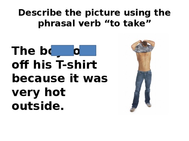 Describe the picture using the phrasal verb “to take” The boy took off his T-shirt because it was very hot outside.