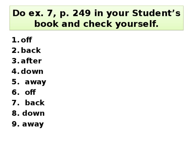Do ex. 7, p. 249 in your Student’s book and check yourself. off back after down 5. away 6. off 7. back 8. down 9. away