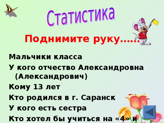 Поднимите руку…… Мальчики класса У кого отчество Александровна (Александрович) Кому 13 лет Кто родился в г. Саранск У кого есть сестра Кто хотел бы учиться на «4» и «5»