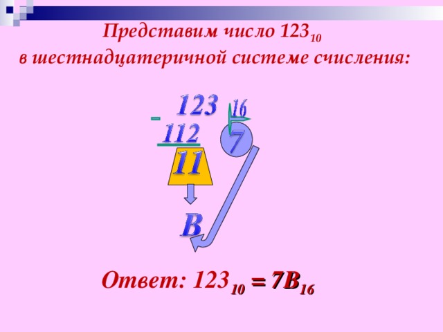 Представим число 123 10  в шестнадцатеричной системе счисления: Ответ: 123 10 = 7В 16 25