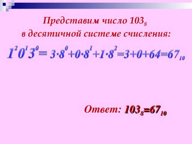 Представим число 103 8  в десятичной системе счисления: Ответ: 103 8 =67 10