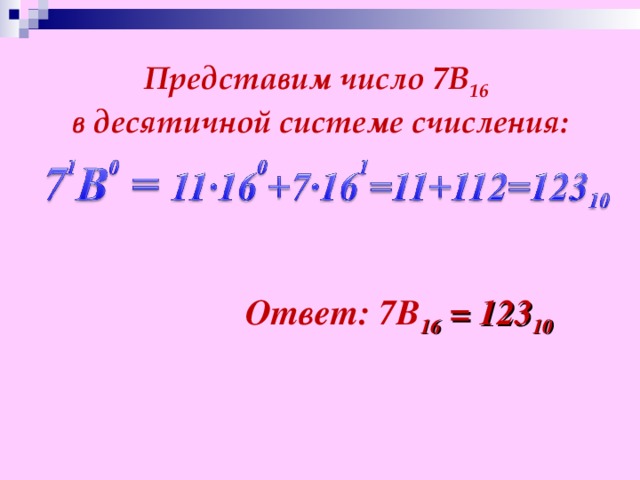 Представим число 7В 16  в десятичной системе счисления: Ответ: 7В 16 = 123 10