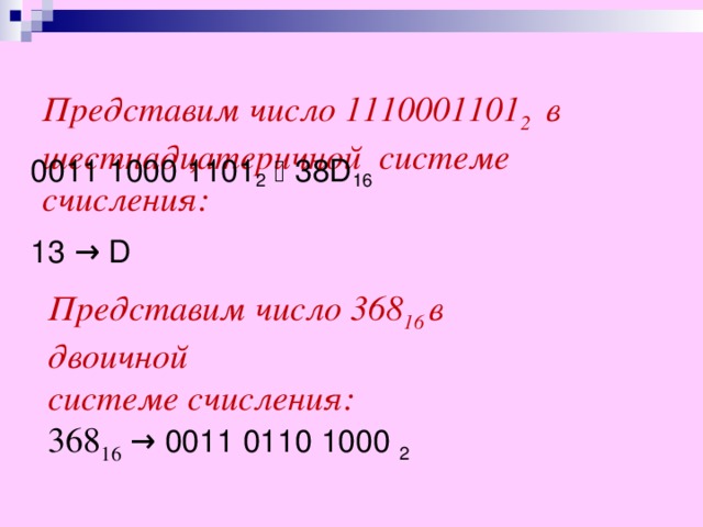 Представим число 1110001101 2 в шестнадцатеричной системе счисления:   0011 1000 1101 2   38 D 16 13 → D Представим число 368 16 в  двоичной системе счисления:  368 16  → 0011 0110 1000 2