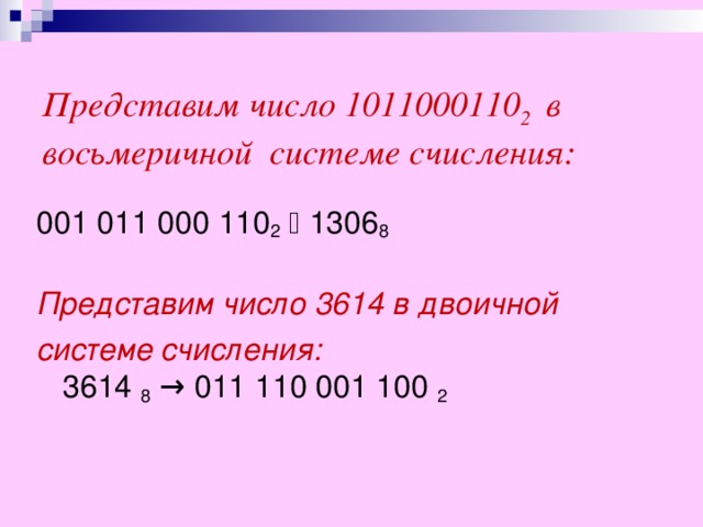 Представим число 1011000110 2 в восьмеричной системе счисления:   001 011 000 110 2   1306 8 Представим число 361 4  в  двоичной системе счисления:  3614 8  → 011 110 001 100 2