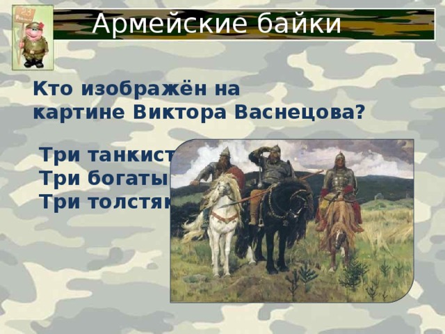 Армейские байки Кто изображён на  картине Виктора  Васнецова? Три танкиста Три богатыря Три толстяка