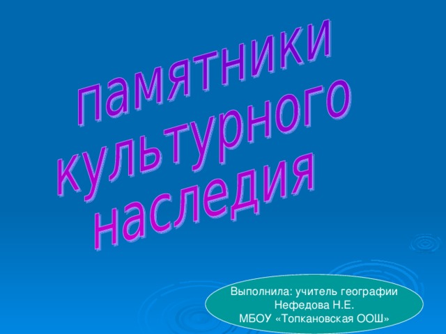 Выполнила: учитель географии Нефедова Н.Е. МБОУ «Топкановская ООШ»