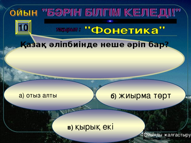 Қазақ әліпбиінде неше әріп бар? 10 б) жиырма төрт а) отыз алты  в) қырық екі Ойынды жалғастыру