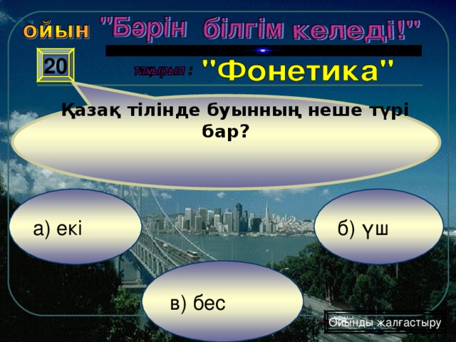 Қазақ тілінде буынның неше түрі бар ? 20 б) үш а) екі  в) бес Ойынды жалғастыру