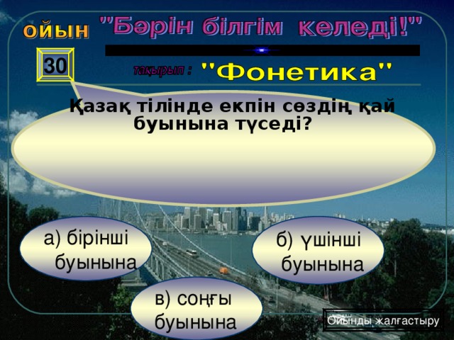 Қазақ тілінде екпін сөздің қай буынына түседі? 30 б) үшінші  буынына а) бірінші  буынына в) соңғы буынына Ойынды жалғастыру