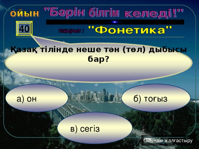 Қазақ тілінде неше тән (төл) дыбысы бар? 40 а) он б) тоғыз в) сегіз Ойынды жалғастыру