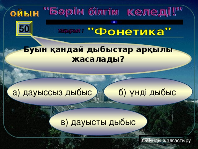 Буын қандай дыбыстар арқылы жасалады? 50 б) үнді дыбыс а) дауыссыз дыбыс в) дауысты дыбыс Ойынды жалғастыру