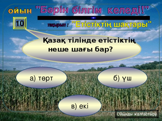 Қазақ тілінде етістіктің неше шағы бар? 10 б) үш а) төрт в) екі Ойынды жалғастыру