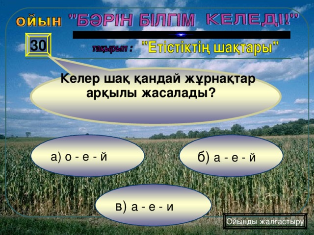 Келер шақ қандай жұрнақтар арқылы жасалады?  30 б) а - е - й а) о - е - й в) а - е - и Ойынды жалғастыру