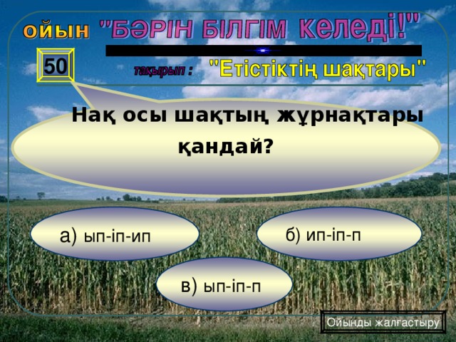 Нақ осы шақтың жұрнақтары қандай? 50 б) ип-іп-п а) ып-іп-ип в) ып-іп-п Ойынды жалғастыру