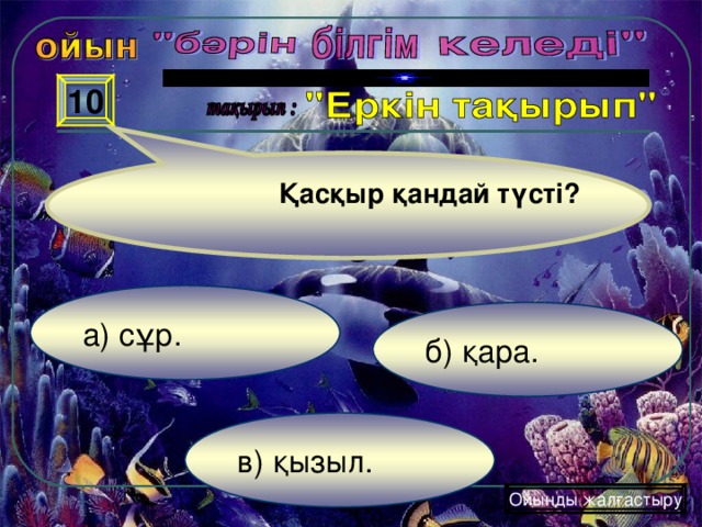 10 Қасқыр қандай түсті?  а) сұр . б) қара . в) қызыл . Ойынды жалғастыру