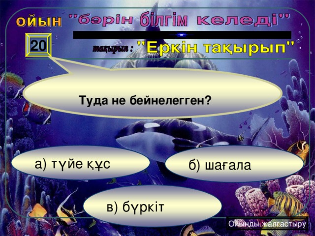 20 Туда не бейнелегген? б) шағала а) түйе құс в) бүркіт Ойынды жалғастыру