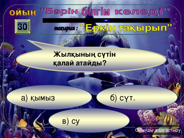 30 Жылқының сүтін қалай атайды? б) сүт . а) қымыз в) су Ойынды жалғастыру