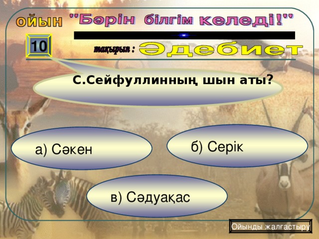 С.Сейфуллинның шын аты ? 10 б) Серік а) Сәкен в) Сәдуақас Ойынды жалғастыру