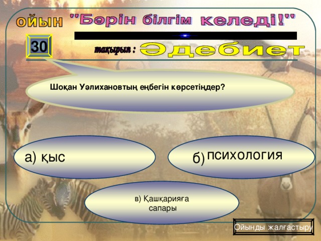 30 Шоқан Уәлихановтың еңбегін көрсетіңдер?  б) психология  а) қыс в) Қашқарияға  сапары Ойынды жалғастыру