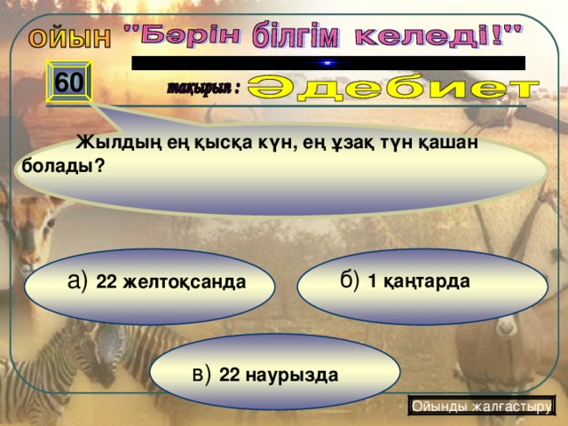 Жылдың ең қысқа күн, ең ұзақ түн қашан болады? 60 б) 1 қаңтарда  а) 22 желтоқсанда  в) 22 наурызда Ойынды жалғастыру