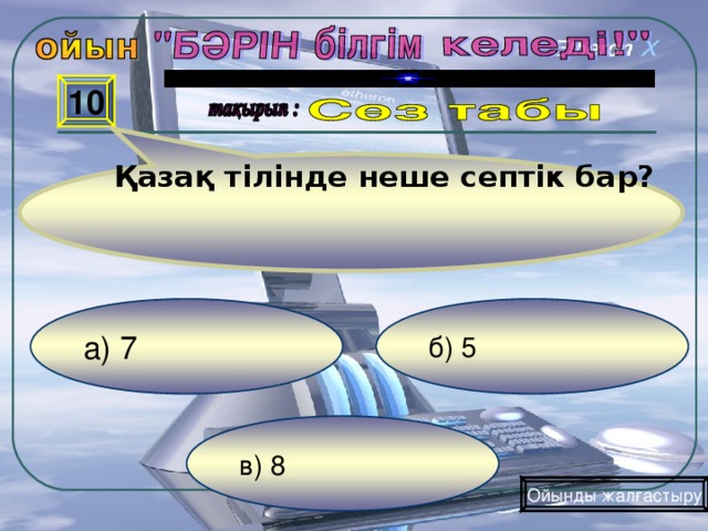 Қазақ тілінде неше септік бар? 10 б) 5 а) 7  в) 8 Ойынды жалғастыру