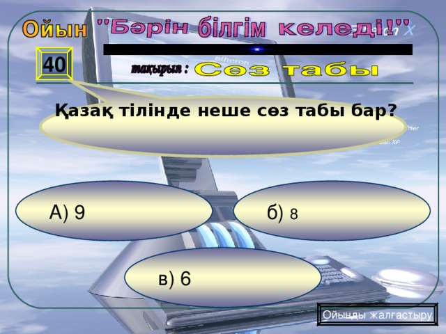 Қазақ тілінде неше сөз табы бар? 40 б) 8 А) 9 в) 6 Ойынды жалғастыру