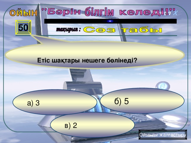 50 Етіс шақтары нешеге бөлінеді?  б) 5 а) 3 в) 2 Ойынды жалғастыру