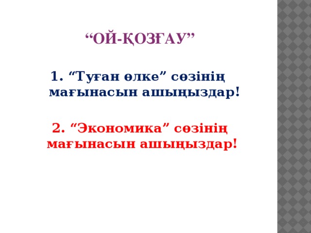 “ ОЙ-ҚОЗҒАУ”  1. “Туған өлке” сөзінің мағынасын ашыңыздар! 2. “Экономика” сөзінің мағынасын ашыңыздар!