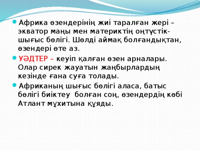 Африка өзендерінің жиі таралған жері – экватор маңы мен материктің оңтүстік-шығыс бөлігі. Шөлді аймақ болғандықтан, өзендері өте аз. УӘДТЕР – кеуіп қалған өзен арналары. Олар сирек жауатын жаңбырлардың кезінде ғана суға толады. Африканың шығыс бөлігі аласа, батыс бөлігі биіктеу болған соң, өзендердің көбі Атлант мұхитына құяды.