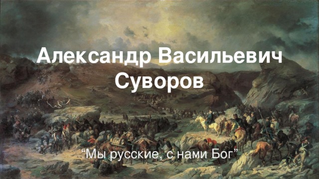 Александр Васильевич Суворов “ Мы русские, с нами Бог”