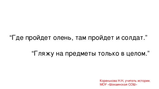 “ Где пройдет олень, там пройдет и солдат.” “ Гляжу на предметы только в целом.” Коренькова Н.Н, учитель истории. МОУ «Шокшинская СОШ»