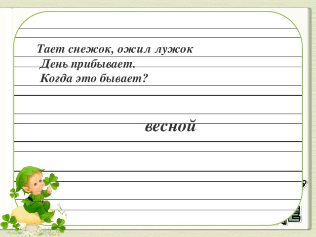 Тает снежок, ожил лужок   День прибывает.   Когда это бывает? весной