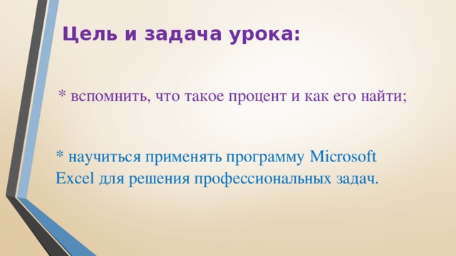 Цель и задача урока: * вспомнить, что такое процент и как его найти; * научиться применять программу Microsoft Excel для решения профессиональных задач.