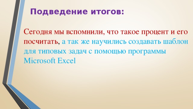 Подведение итогов: Сегодня мы вспомнили, что такое процент и его посчитать , а так же научились создавать шаблон для типовых задач с помощью программы Microsoft Excel