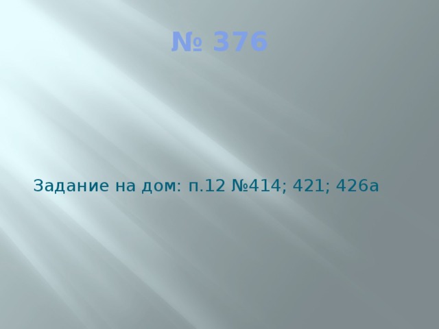 № 376 Задание на дом: п.12 №414; 421; 426а