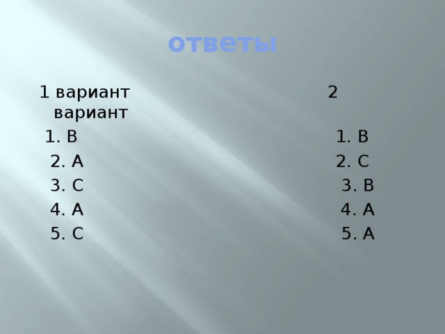 ответы  1 вариант 2 вариант  1. В 1. В  2. А 2. С  3. С 3. В  4. А 4. А  5. С 5. А