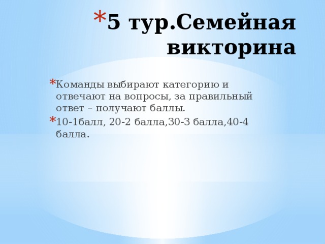 5 тур.Cемейная викторина Команды выбирают категорию и отвечают на вопросы, за правильный ответ – получают баллы. 10-1балл, 20-2 балла,30-3 балла,40-4 балла.