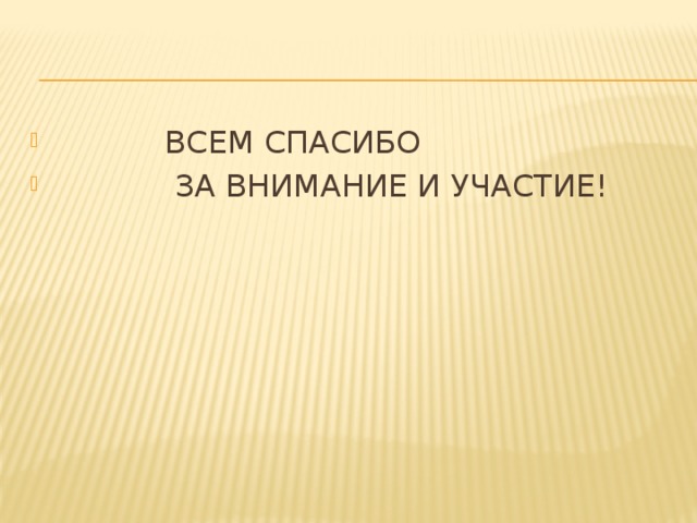 ВСЕМ СПАСИБО  ЗА ВНИМАНИЕ И УЧАСТИЕ!