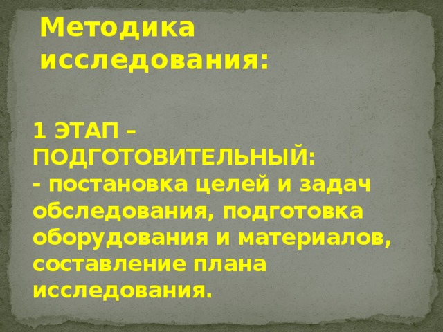 Методика исследования: 1 ЭТАП – ПОДГОТОВИТЕЛЬНЫЙ:  - постановка целей и задач обследования, подготовка оборудования и материалов, составление плана исследования.