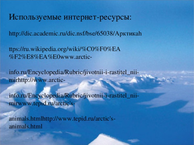 Используемые интернет-ресурсы: http://dic.academic.ru/dic.nsf/bse/65038/ Арктика h ttps://ru.wikipedia.org/wiki/%C0%F0%EA%F2%E8%EA%E0www.arctic- info.ru/Encyclopedia/Rubric/jivotnii-i-rastitel_nii-mirhttp://www.arctic- info.ru/Encyclopedia/Rubric/jivotnii-i-rastitel_nii-mirwww.tepid.ru/arctic's- animals.htmlhttp://www.tepid.ru/arctic's-animals.html