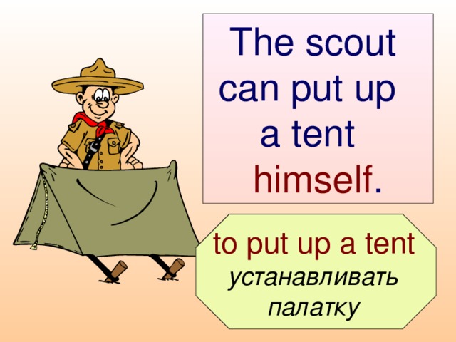 The scout  can put up  a tent  himself .  to put up a tent  устанавливать палатку