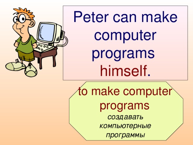 Peter can make computer programs  himself .  to make computer programs  создавать компьютерные программы