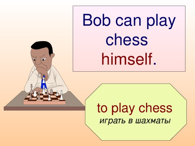 Bob can play chess  himself .  to play chess играть в шахматы