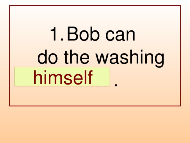 Bob can  do the washing  … .