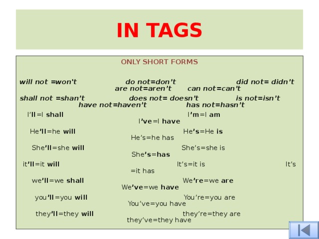 IN TAGS ONLY SHORT FORMS  will not =won't do not=don’t did not= didn’t are not=aren’t can not=can’t shall not =shan’t does not= doesn’t is not=isn’t have not=haven’t has not=hasn’t I’ ll =I shall I ’m =I am I ’ve =I have He ’ll =he will He ’s =He is He’s=he has  She ’ll =she will She’s=she is She ’s = has  it ’ll =it will It’s=it is It’s =it has we ’ll =we shall We ’re =we are We ’ve =we have you ’ll =you will You’re=you are You’ve=you have  they ’ll =they will they’re=they are they’ve=they have