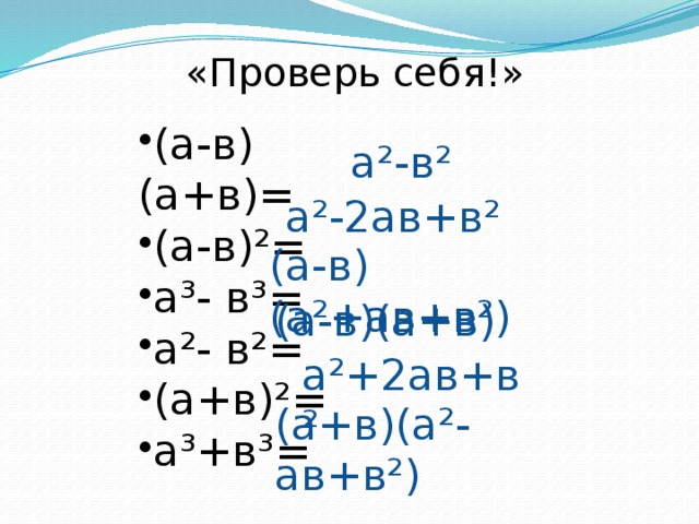 «Проверь себя!» (а-в)(а+в)= (а-в)²= а³- в³= а²- в²= (а+в)²= а³+в³= а²-в² а²-2ав+в² (а-в)(а²+ав+в²) (а-в)(а+в) а²+2ав+в² (а+в)(а²-ав+в²)