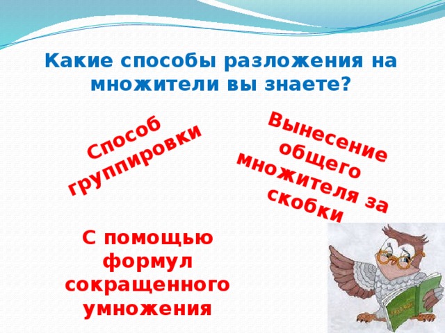 Способ группировки Вынесение общего множителя за скобки Какие способы разложения на множители вы знаете? С помощью формул сокращенного умножения