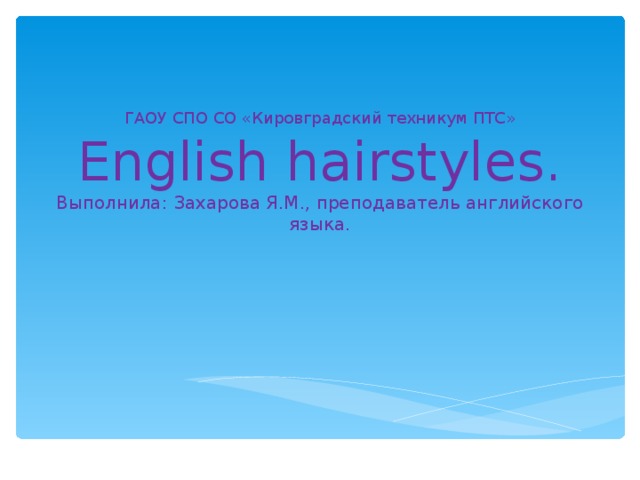 ГАОУ СПО СО «Кировградский техникум ПТС»  English hairstyles.  Выполнила: Захарова Я.М., преподаватель английского языка.