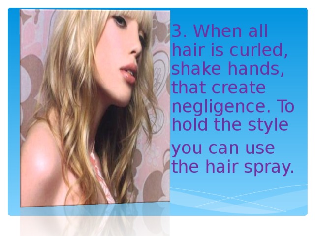 3. When all hair is curled, shake hands, that create negligence. To hold the style you can use the hair spray.